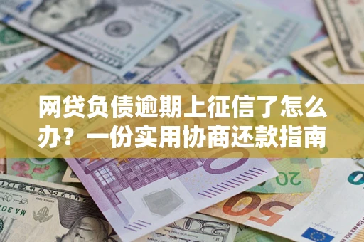 济南网贷负债逾期上征信了怎么办？一份实用协商还款指南请收好
