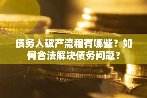 济南债务人破产流程有哪些？如何合法解决债务问题？