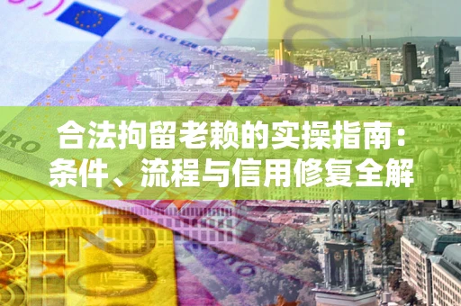 济南合法拘留老赖的实操指南:条件、流程与信用修复全解析 济南合法拘留老赖的实操指南:条件、流程与信用修复全解析