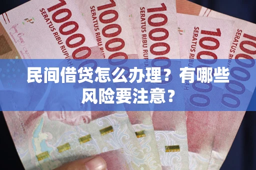 济南民间借贷怎么办理？有哪些风险要注意？