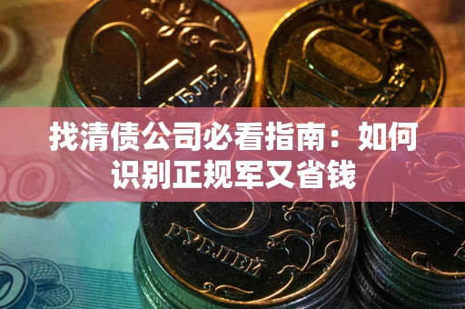 济南找清债公司必看指南：如何识别正规军又省钱