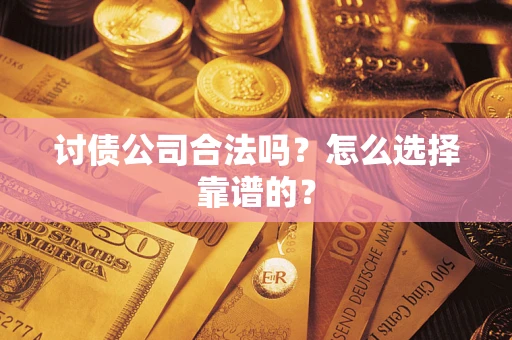 济南讨债公司合法吗？怎么选择靠谱的？