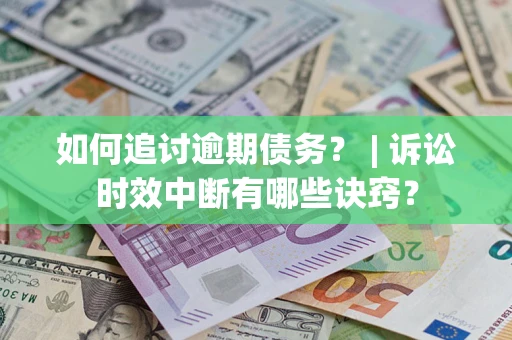 济南如何追讨逾期债务？ | 诉讼时效中断有哪些诀窍？