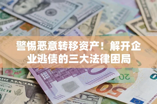 济南警惕恶意转移资产！解开企业逃债的三大法律困局