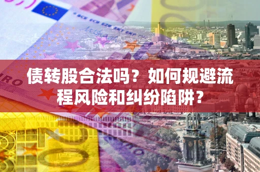济南债转股合法吗？如何规避流程风险和纠纷陷阱？