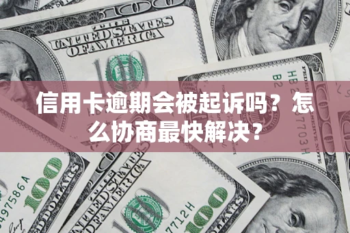 济南信用卡逾期会被起诉吗？怎么协商最快解决？