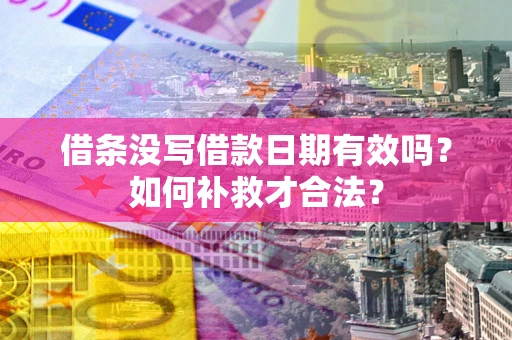 济南借条没写借款日期有效吗？如何补救才合法？