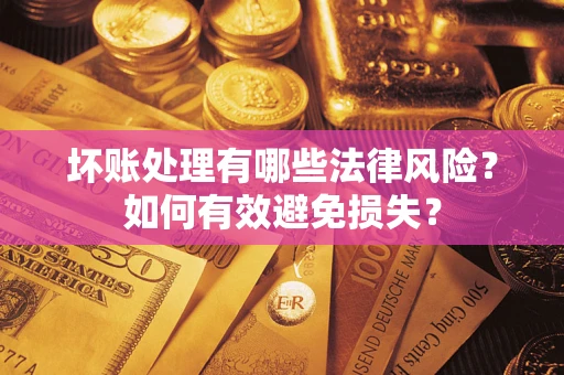 济南坏账处理有哪些法律风险？如何有效避免损失？