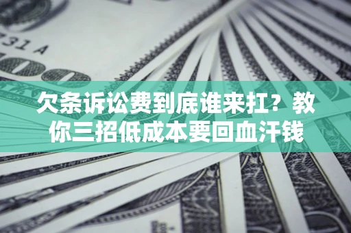 济南欠条诉讼费到底谁来扛？教你三招低成本要回血汗钱